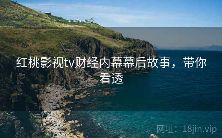 红桃影视tv财经内幕幕后故事，带你看透