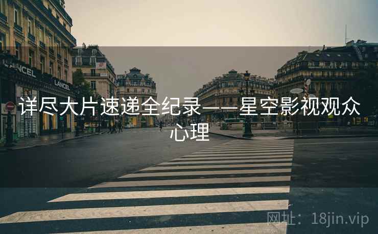 详尽大片速递全纪录——星空影视观众心理