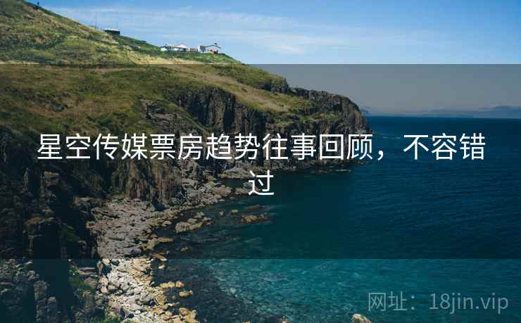 星空传媒票房趋势往事回顾，不容错过