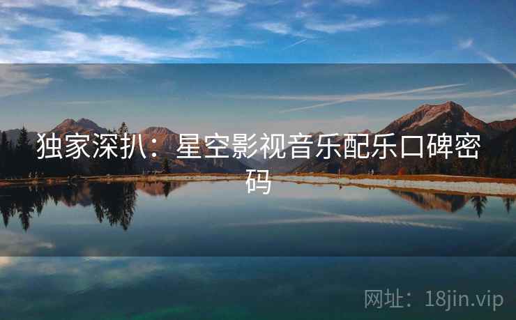 独家深扒：星空影视音乐配乐口碑密码