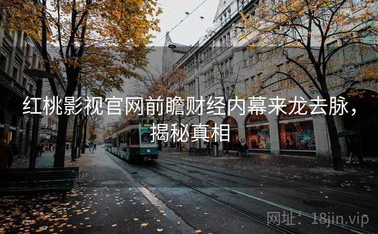 红桃影视官网前瞻财经内幕来龙去脉，揭秘真相