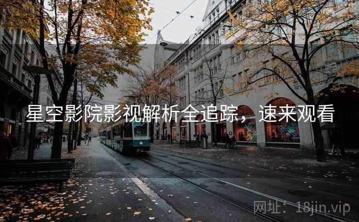 星空影院影视解析全追踪，速来观看