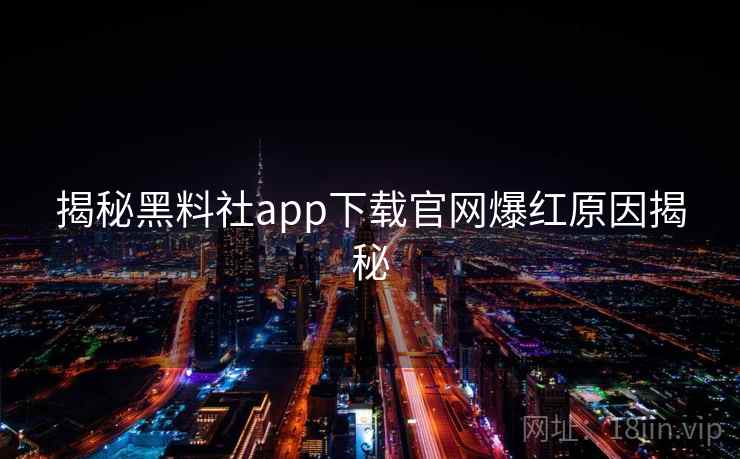 揭秘黑料社app下载官网爆红原因揭秘