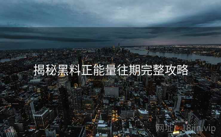 揭秘黑料正能量往期完整攻略