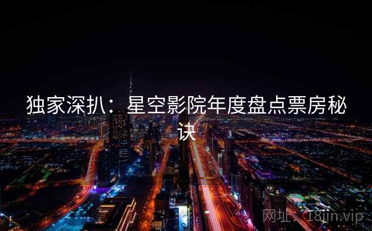 独家深扒：星空影院年度盘点票房秘诀