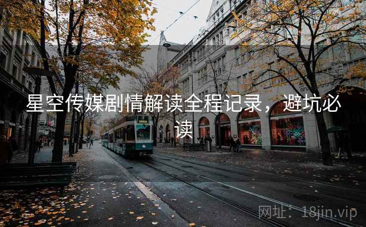 星空传媒剧情解读全程记录，避坑必读