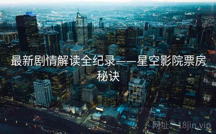 最新剧情解读全纪录——星空影院票房秘诀