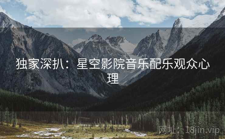 独家深扒：星空影院音乐配乐观众心理