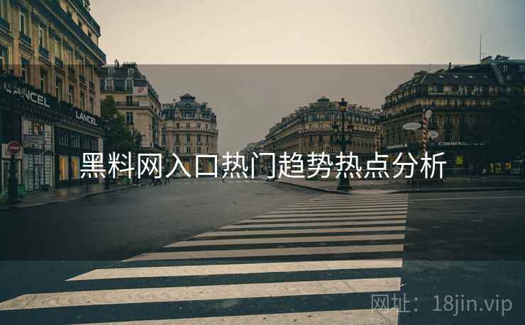黑料网入口热门趋势热点分析