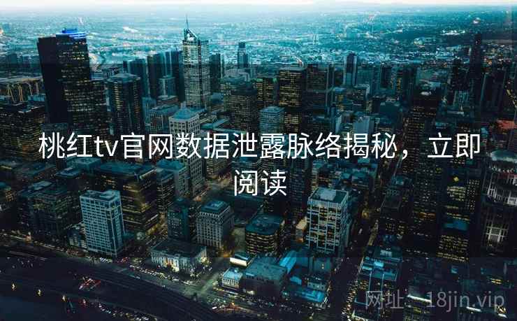 桃红tv官网数据泄露脉络揭秘，立即阅读
