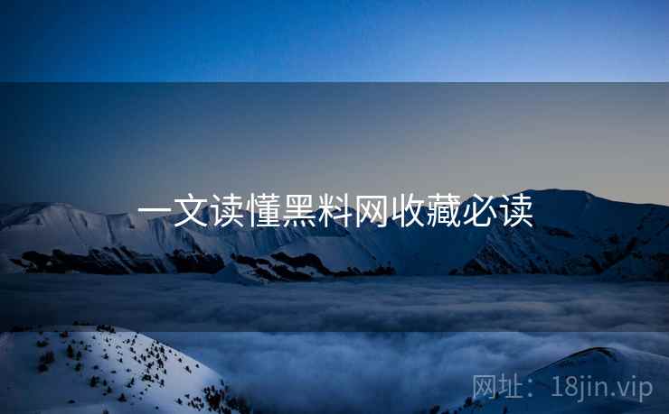 一文读懂黑料网收藏必读