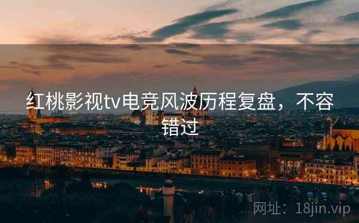 红桃影视tv电竞风波历程复盘，不容错过
