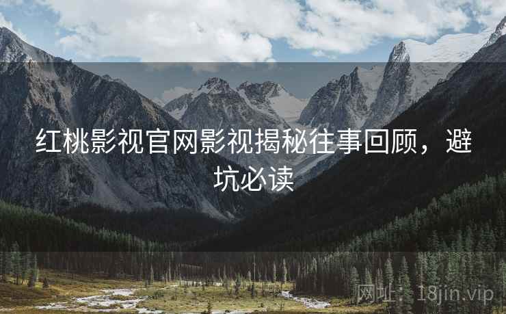 红桃影视官网影视揭秘往事回顾，避坑必读
