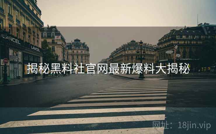 揭秘黑料社官网最新爆料大揭秘