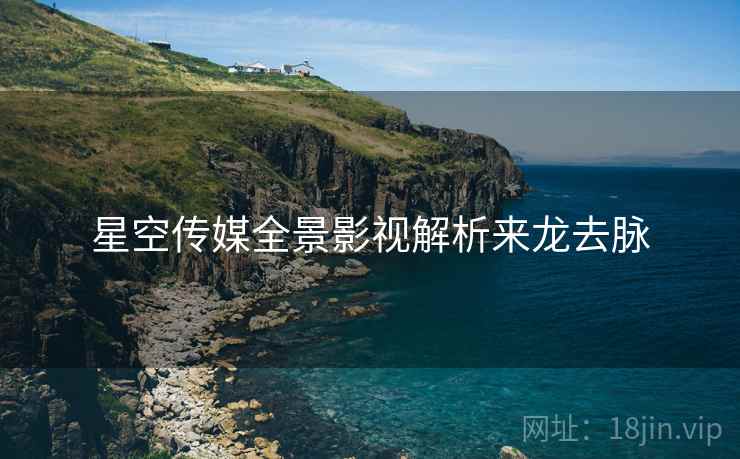 星空传媒全景影视解析来龙去脉