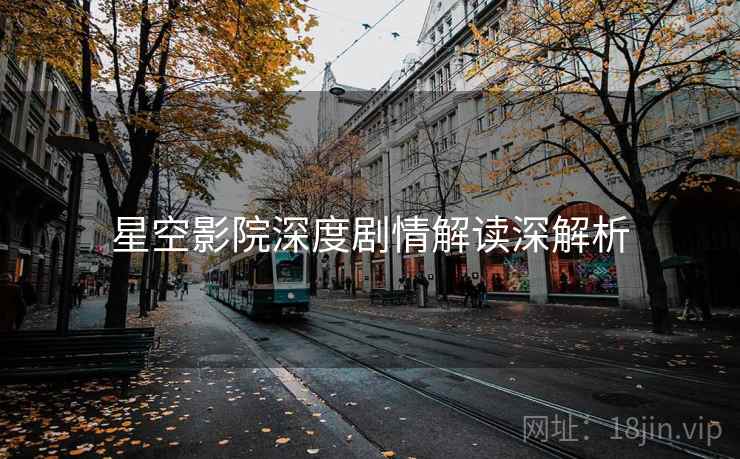 星空影院深度剧情解读深解析