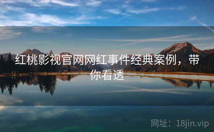 红桃影视官网网红事件经典案例，带你看透