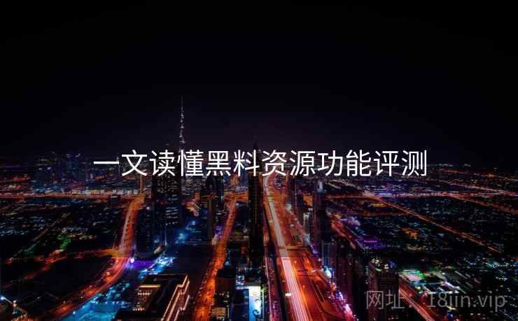 一文读懂黑料资源功能评测
