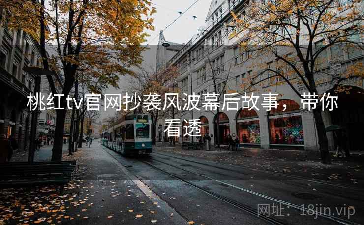 桃红tv官网抄袭风波幕后故事，带你看透