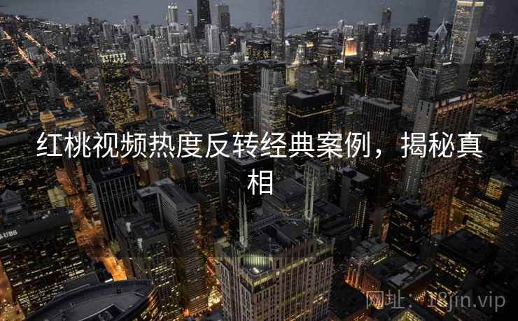 红桃视频热度反转经典案例，揭秘真相