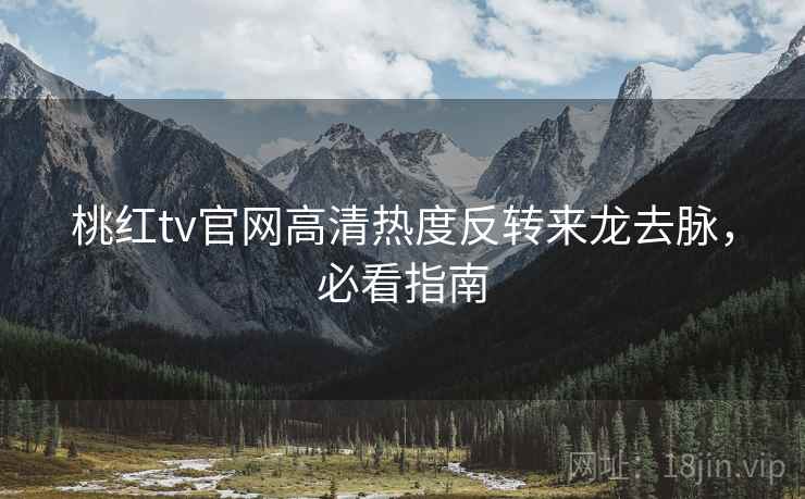 桃红tv官网高清热度反转来龙去脉，必看指南