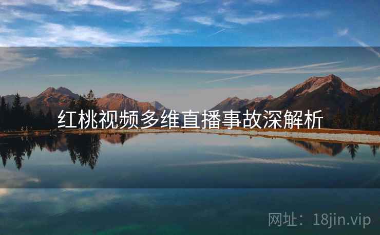 红桃视频多维直播事故深解析