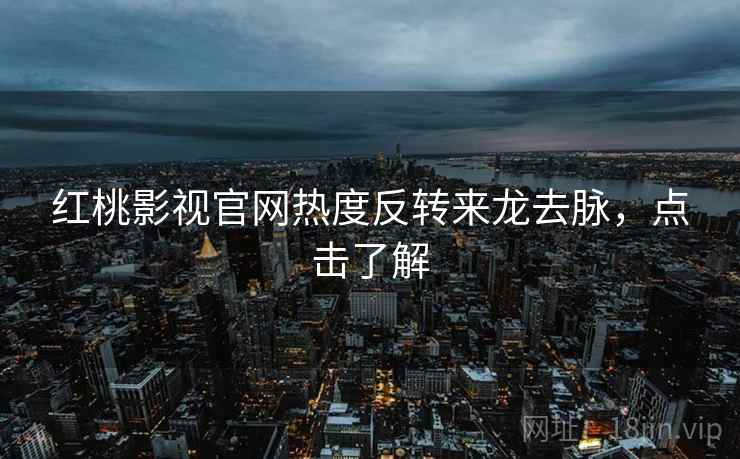 红桃影视官网热度反转来龙去脉，点击了解