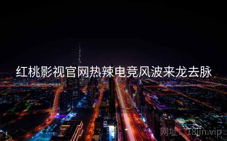 红桃影视官网热辣电竞风波来龙去脉