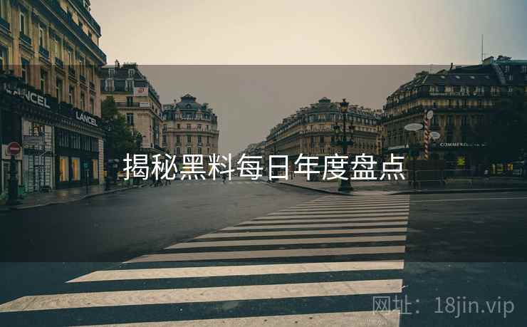 揭秘黑料每日年度盘点