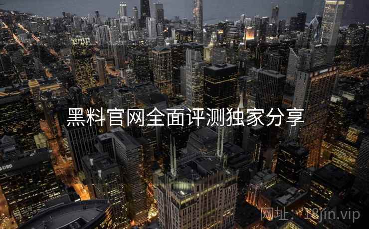 黑料官网全面评测独家分享